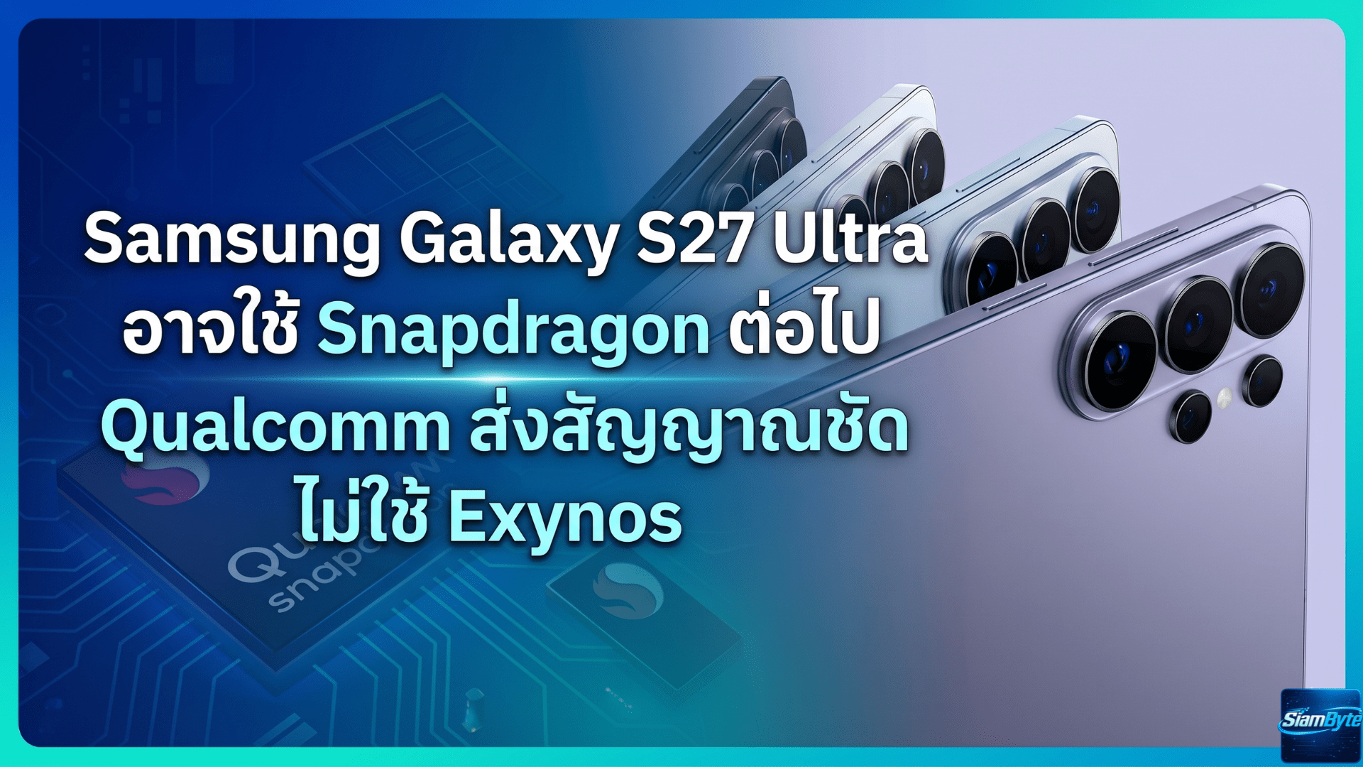 Samsung Galaxy S27 Ultra อาจใช้ Snapdragon ต่อไป Qualcomm ส่งสัญญาณชัด ไม่ใช้ Exynos
