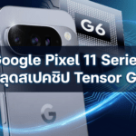 Google Pixel 11 Series หลุดสเปคชิป Tensor G6 ใช้ CPU รุ่นใหม่แรงขึ้น แต่ GPU อาจยังเป็นรุ่นเก่า