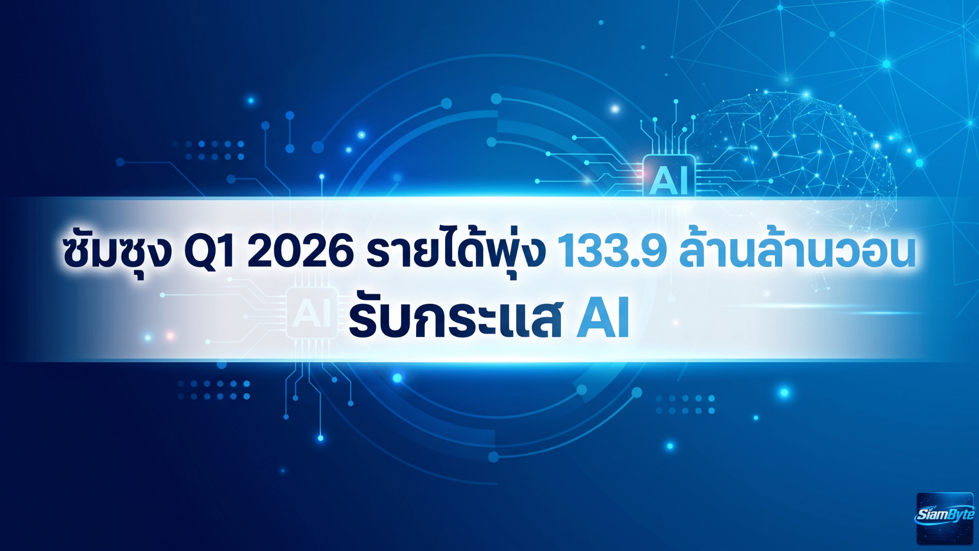ซัมซุงรายงานผลประกอบการไตรมาส 1 ปี 2026 รายได้พุ่ง 133.9 ล้านล้านวอน ธุรกิจชิปหน่วยความจำโตแรงรับกระแส AI