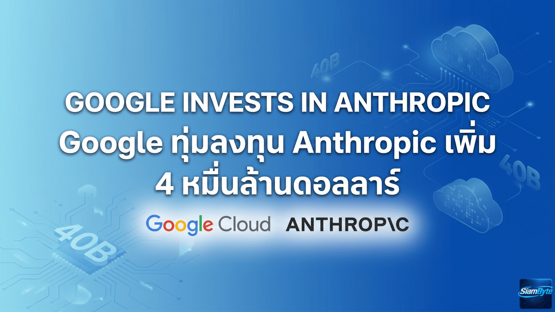 Google ทุ่มลงทุน Anthropic เพิ่ม 4 หมื่นล้านดอลลาร์ เร่งขยาย AI Infrastructure แข่ง OpenAI และ Amazon