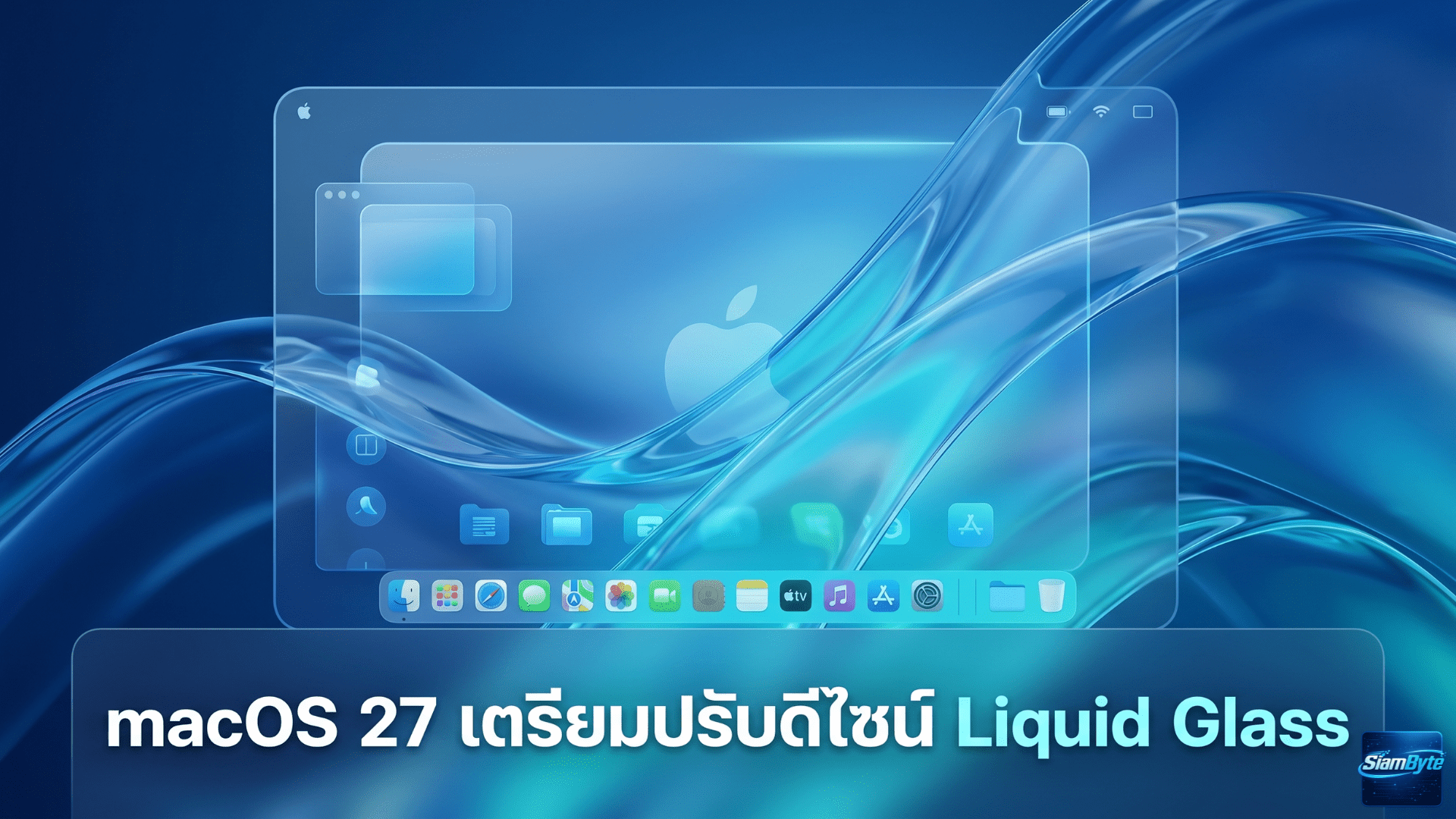 macOS 27 เตรียมปรับดีไซน์ Liquid Glass ให้สมบูรณ์ขึ้น พร้อมยกระดับ Siri และเพิ่มความเสถียรของระบบ