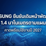 Samsung เดินหน้าพัฒนาชิป 1.4 นาโนเมตรตามแผนเดิม
