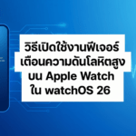 วิธีเปิดใช้งานฟีเจอร์แจ้งเตือนความดันโลหิตสูงบน Apple Watch ใน watchOS 26 พร้อมรุ่นที่รองรับ