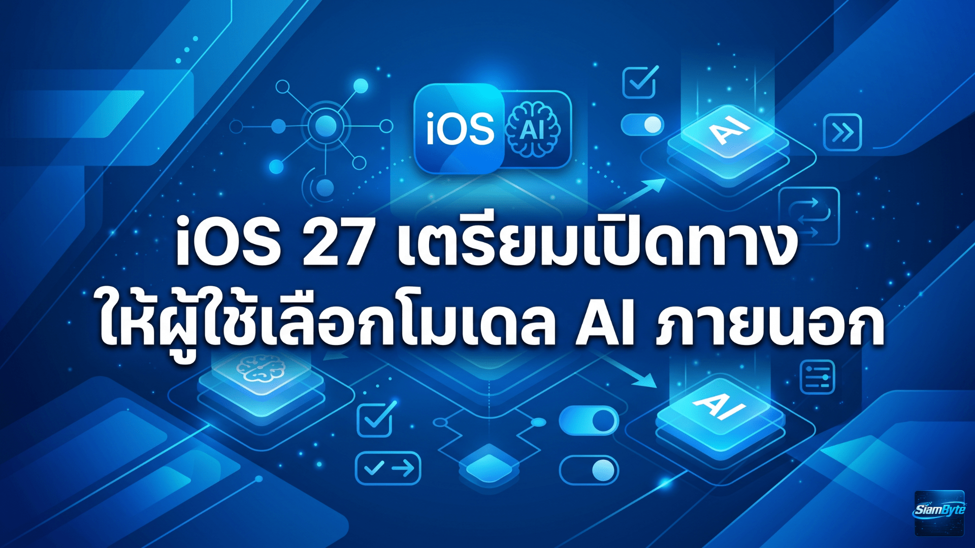 iOS 27 เตรียมเปิดทางให้ผู้ใช้เลือกโมเดล AI ภายนอก ใช้กับ Siri และ Apple Intelligence ได้มากขึ้น