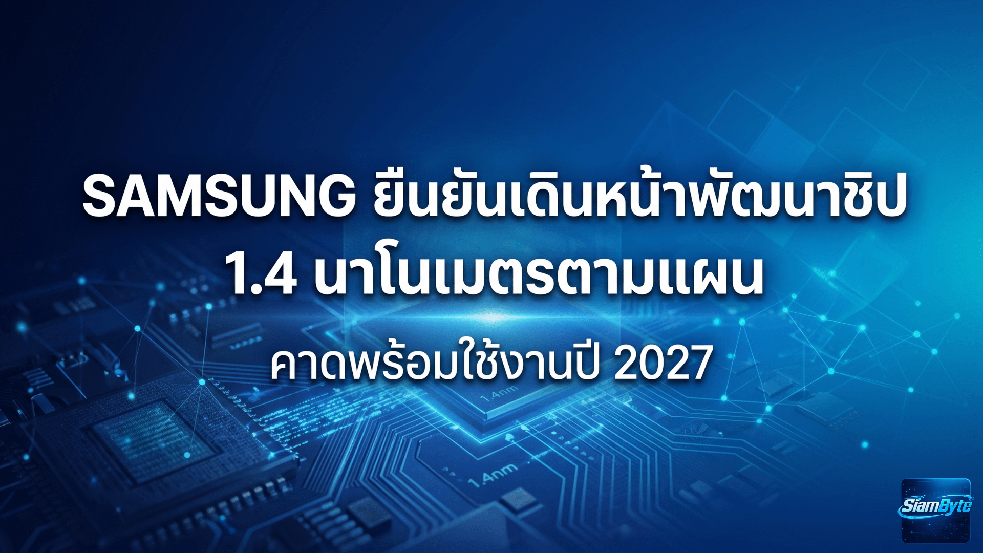 Samsung ยืนยันเดินหน้าพัฒนาชิป 1.4 นาโนเมตรตามแผน คาดพร้อมใช้งานปี 2027