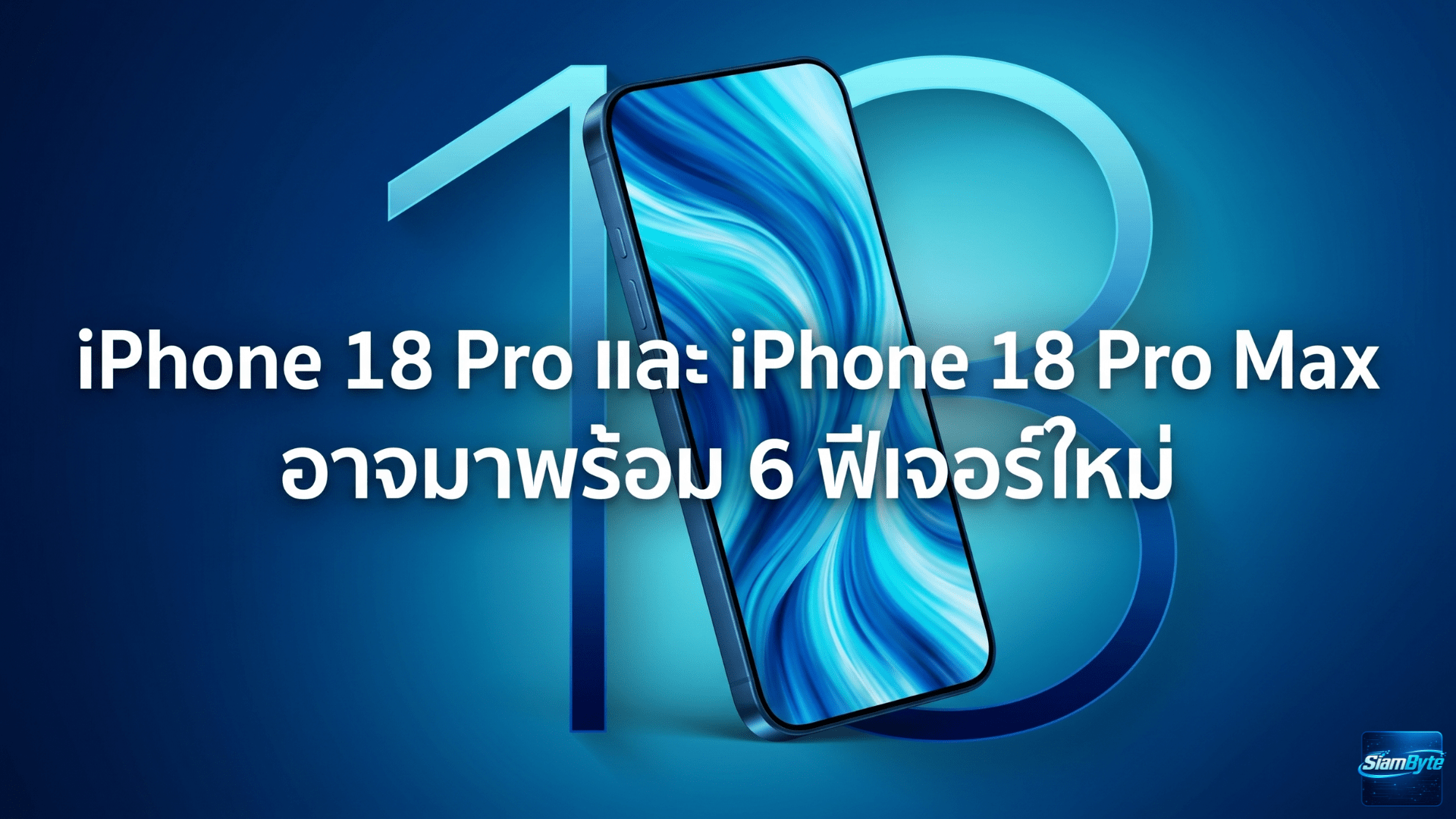 iPhone 18 Pro และ iPhone 18 Pro Max อาจมาพร้อมชิป A20 Pro กล้องอัปเกรด แบตเตอรี่ใหญ่ขึ้น และดีไซน์ใหม่