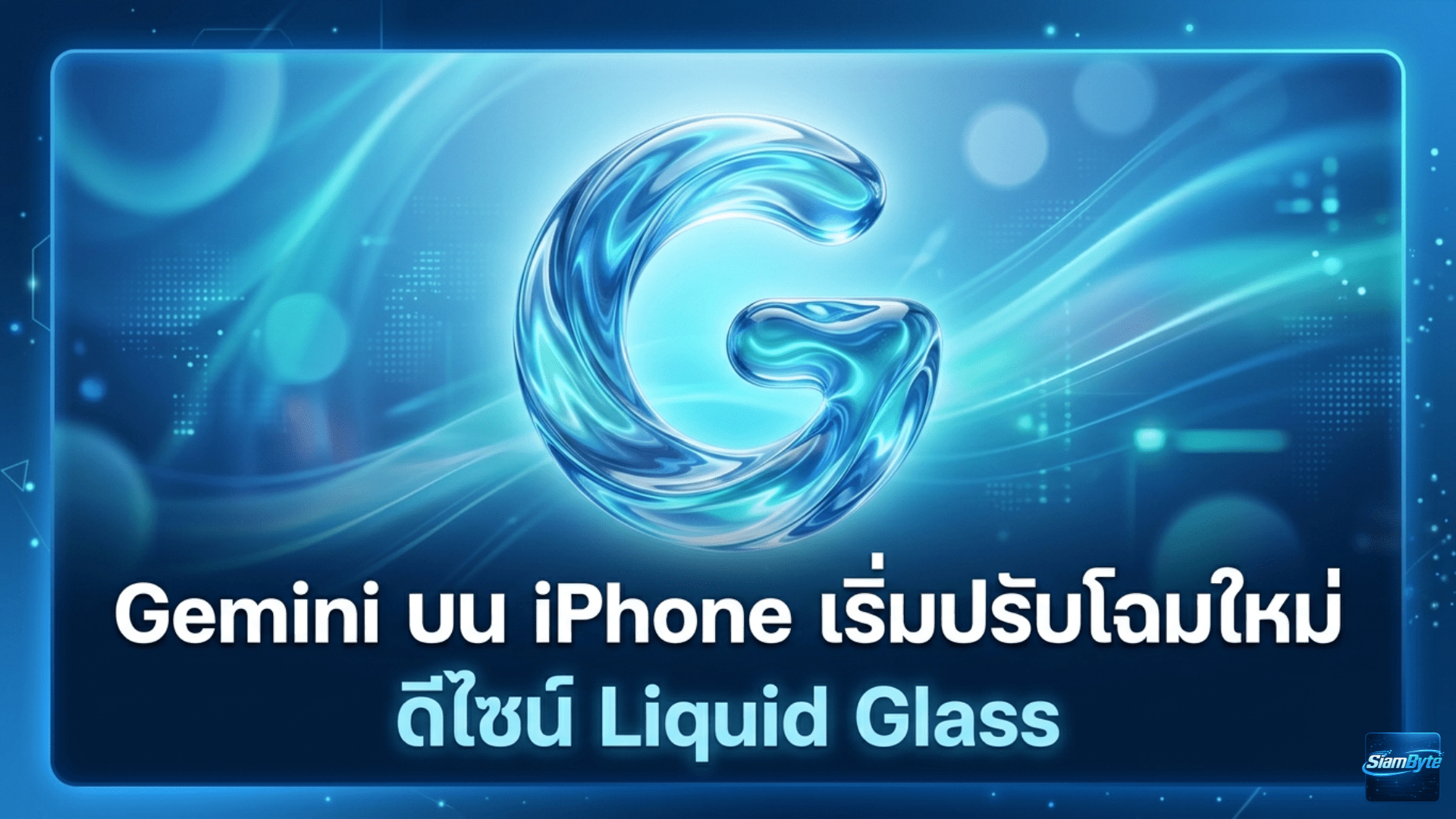 Gemini บน iPhone เริ่มปรับโฉมใหม่ ดีไซน์ Liquid Glass สวยพรีเมียมและใช้งานง่ายขึ้น