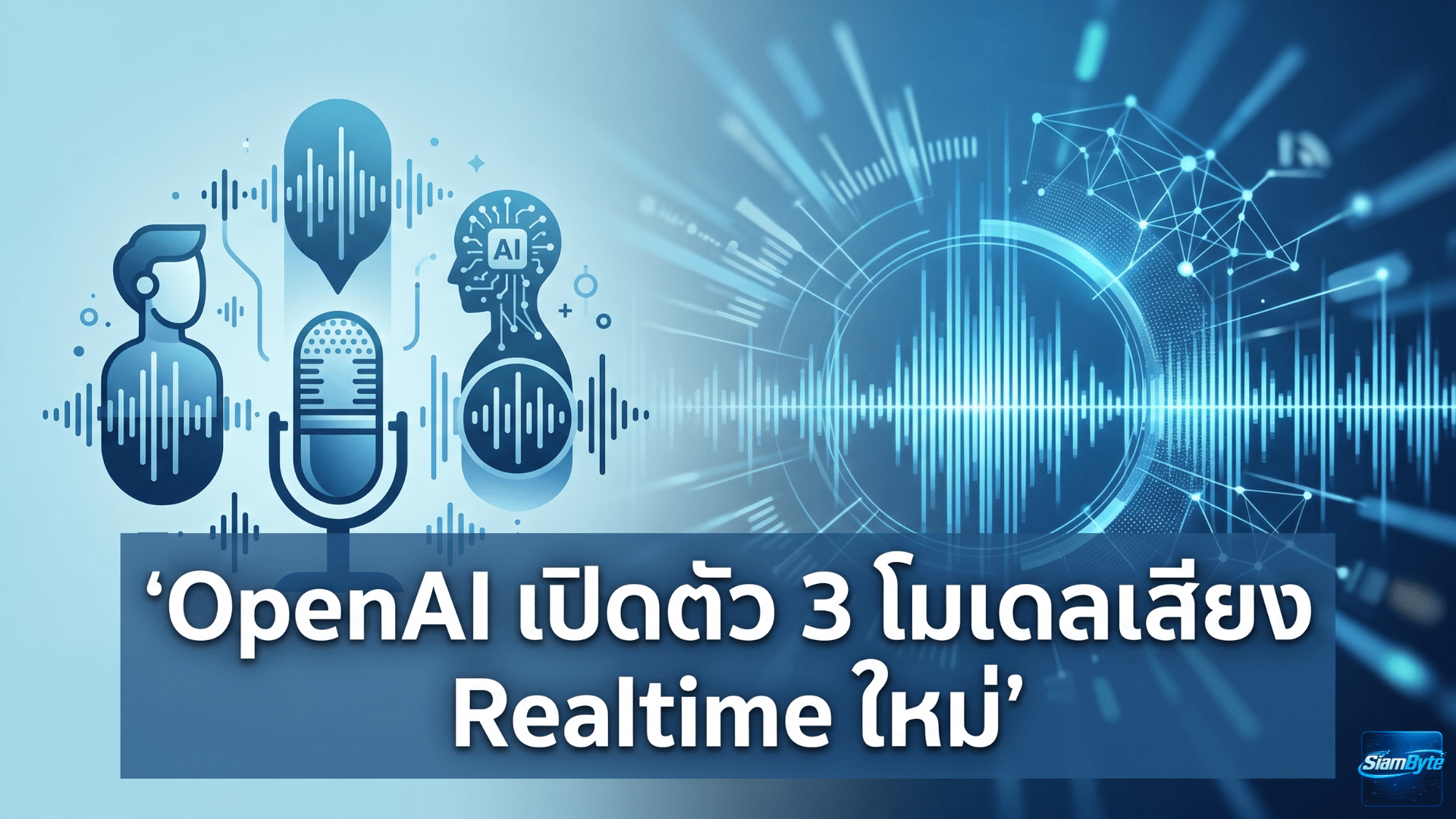 OpenAI เปิดตัว 3 โมเดลเสียง Realtime ใหม่ สำหรับนักพัฒนา รองรับการคุยสด แปลภาษา และถอดเสียงแบบเรียลไทม์