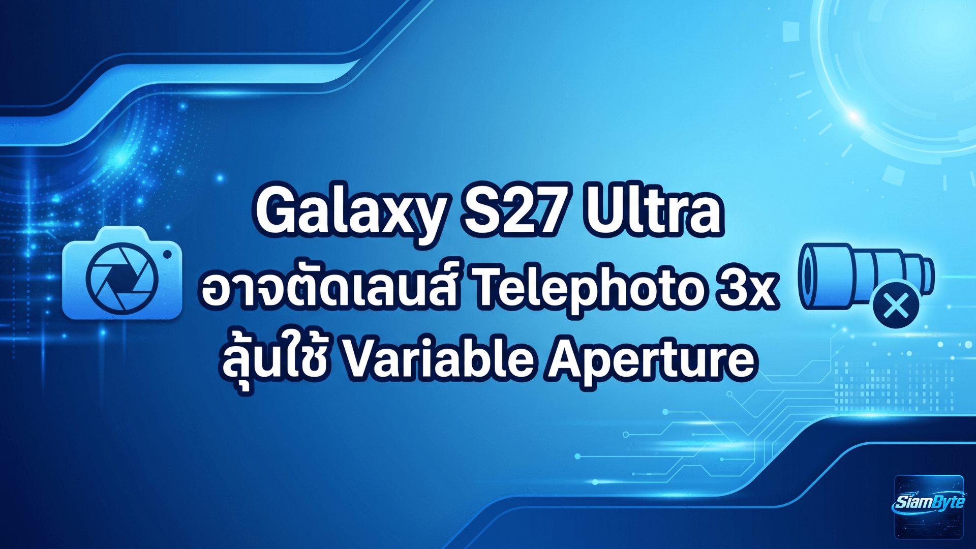 Galaxy S27 Ultra อาจตัดเลนส์ Telephoto 3x ปรับโครงสร้างกล้องครั้งใหญ่ ลุ้นใช้ Variable Aperture