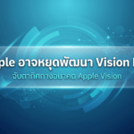 Apple อาจหยุดพัฒนา Vision Pro หลังยอดขายรุ่นชิป M5 ต่ำกว่าคาด และย้ายทีมงานไปดูแล Siri