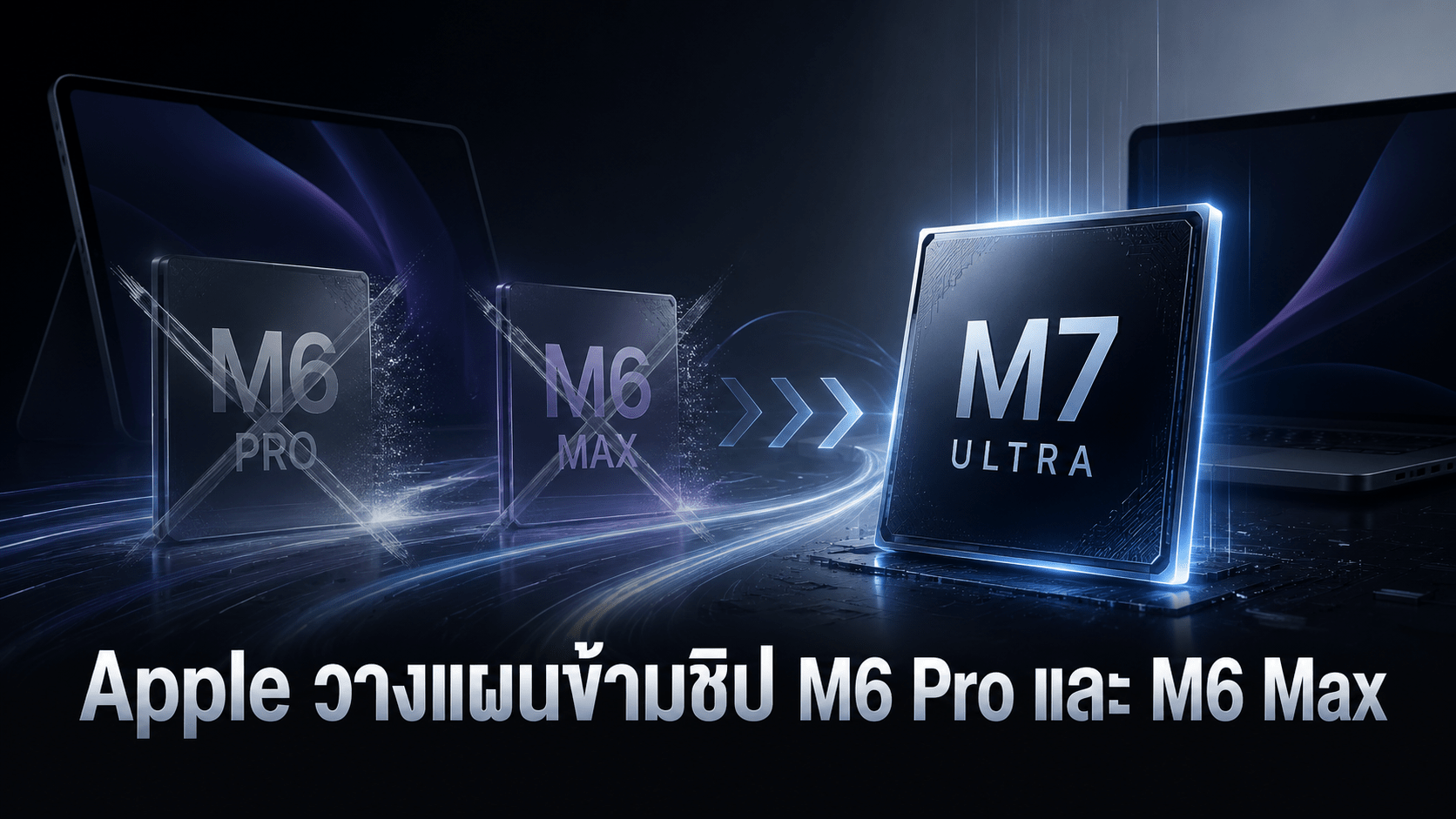 Apple วางแผนข้ามชิป M6 Pro และ M6 Max เพื่อเร่งเปิดตัวชิป M7 รองรับงาน AI