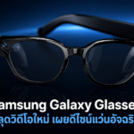 Samsung Galaxy Glasses หลุดวิดีโอใหม่ เผยดีไซน์แว่นอัจฉริยะ Android XR ก่อนเปิดตัว
