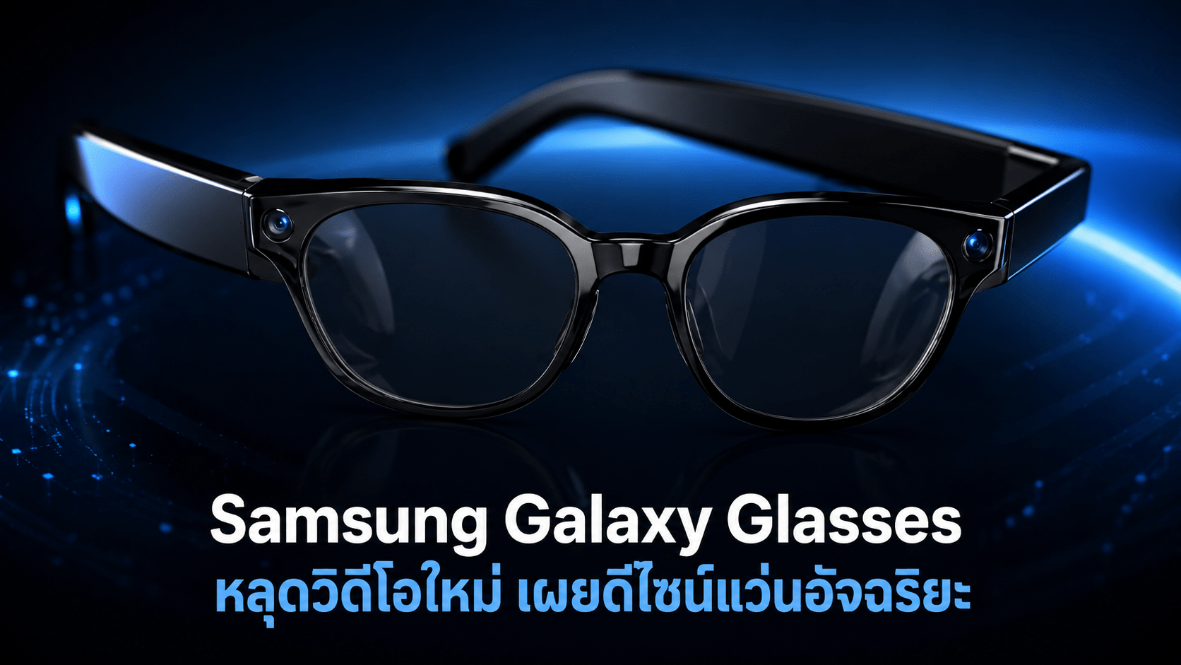 Samsung Galaxy Glasses หลุดวิดีโอใหม่ เผยดีไซน์แว่นอัจฉริยะ Android XR ก่อนเปิดตัว